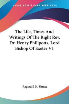 The Life Times And Writings Of The Right Rev. Dr. Henry Phillpotts Lord Bishop Of Exeter: 1