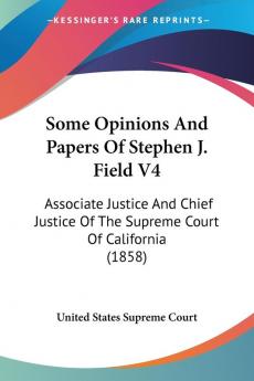 Some Opinions And Papers Of Stephen J. Field: Associate Justice and Chief Justice of the Supreme Court of California: Associate Justice And Chief Justice Of The Supreme Court Of California (1858): 4