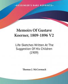 Memoirs Of Gustave Koerner 1809-1896: Life-sketches Written at the Suggestion of His Children: Life-Sketches Written At The Suggestion Of His Children (1909): 2