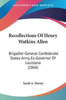 Recollections Of Henry Watkins Allen: Brigadier-General Confederate States Army Ex-Governor of Louisiana: Brigadier-General Confederate States Army Ex-Governor Of Louisiana (1866)