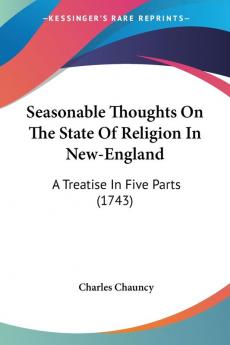 Seasonable Thoughts On The State Of Religion In New-England: A Treatise in Five Parts: A Treatise In Five Parts (1743)