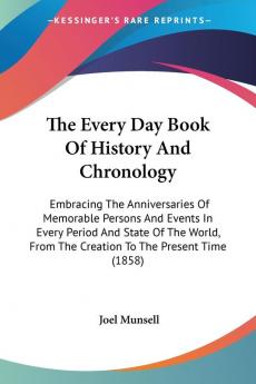 The Every Day Book Of History And Chronology: Embracing the Anniversaries of Memorable Persons and Events in Every Period and State of the World from ... From The Creation To The Present Time (1858)