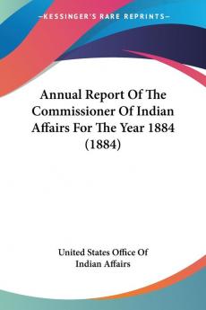 Annual Report Of The Commissioner Of Indian Affairs For The Year 1884