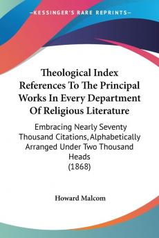 Theological Index References To The Principal Works In Every Department Of Religious Literature: Embracing Nearly Seventy Thousand Citations ... Arranged Under Two Thousand Heads (1868)