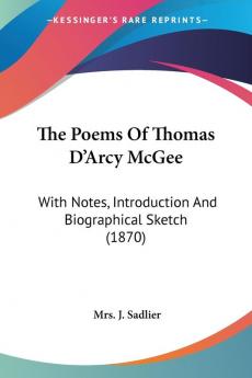 The Poems Of Thomas D'Arcy McGee: With Notes Introduction and Biographical Sketch: With Notes Introduction And Biographical Sketch (1870)