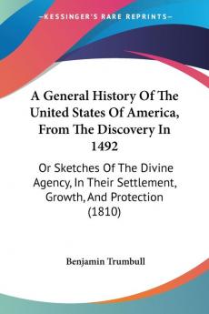 A General History Of The United States Of America From The Discovery In 1492: Or Sketches of the Divine Agency in Their Settlement Growth and ... Settlement Growth And Protection (1810)