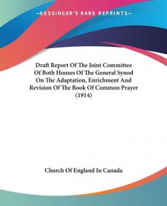 Draft Report of the Joint Committee of Both Houses of the General Synod on the Adaptation Enrichment and Revision of the Book of Common Prayer 1914