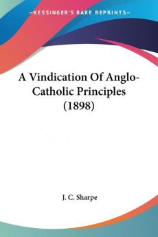 A Vindication of Anglo-catholic Principles 1898