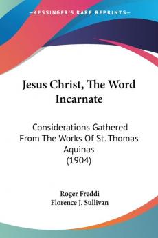 Jesus Christ the Word Incarnate: Considerations Gathered from the Works of St. Thomas Aquinas 1904