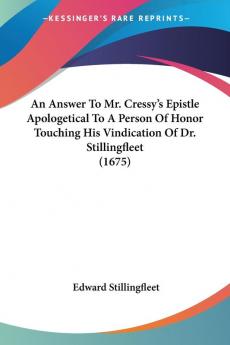 An Answer to Mr. Cressy's Epistle Apologetical to a Person of Honor Touching His Vindication of Dr. Stillingfleet 1675