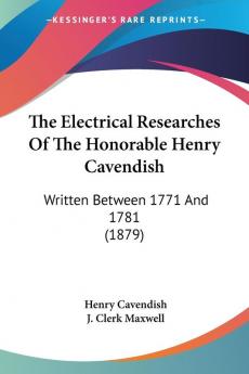 The Electrical Researches Of The Honorable Henry Cavendish: Written Between 1771 and 1781: Written Between 1771 And 1781 (1879)