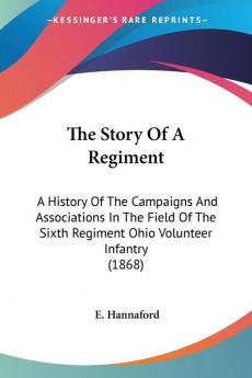 The Story Of A Regiment: A History of the Campaigns and Associations in the Field of the Sixth Regiment Ohio Volunteer Infantry: A History Of The ... Sixth Regiment Ohio Volunteer Infantry (1868)