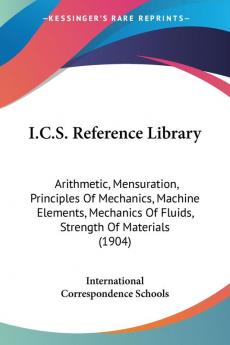 I.C.S. Reference Library: Arithmetic Mensuration Principles of Mechanics Machine Elements Mechanics of Fluids Strength of Materials: Arithmetic ... Of Fluids Strength Of Materials (1904)