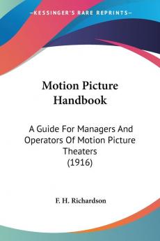 Motion Picture Handbook: A Guide for Managers and Operators of Motion Picture Theaters: A Guide For Managers And Operators Of Motion Picture Theaters (1916)