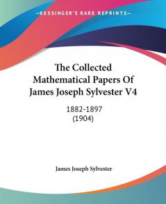 The Collected Mathematical Papers Of James Joseph Sylvester 1882-1897: 1882-1897 (1904)