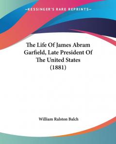 The Life Of James Abram Garfield Late President Of The United States