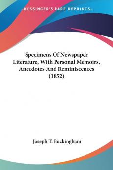 Specimens Of Newspaper Literature With Personal Memoirs Anecdotes And Reminiscences