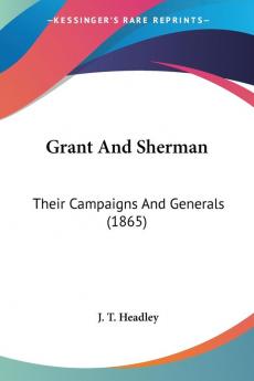 Grant And Sherman: Their Campaigns and Generals: Their Campaigns And Generals (1865)