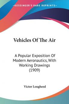 Vehicles Of The Air: A Popular Exposition of Modern Aeronautics With Working Drawings: A Popular Exposition Of Modern Aeronautics With Working Drawings (1909)