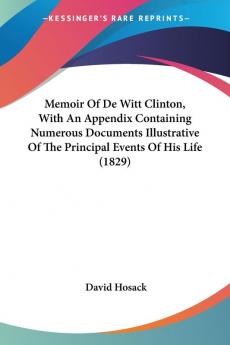 Memoir Of De Witt Clinton With An Appendix Containing Numerous Documents Illustrative Of The Principal Events Of His Life