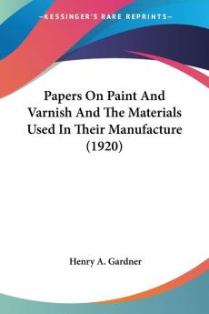 Papers On Paint And Varnish And The Materials Used In Their Manufacture