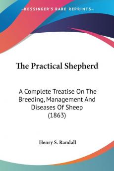 The Practical Shepherd: A Complete Treatise on the Breeding Management and Diseases of Sheep: A Complete Treatise On The Breeding Management And Diseases Of Sheep (1863)