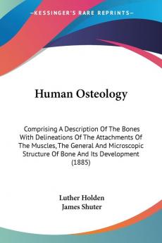 Human Osteology: Comprising a Description of the Bones With Delineations of the Attachments of the Muscles the General and Microscopic Structure of ... Structure Of Bone And Its Development (1885)