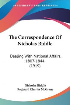 The Correspondence Of Nicholas Biddle: Dealing With National Affairs 1807-1844: Dealing With National Affairs 1807-1844 (1919)