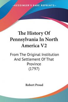 The History Of Pennsylvania In North America: From the Original Institution and Settlement of That Province: From The Original Institution And Settlement Of That Province (1797): 2