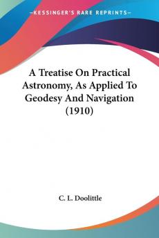 A Treatise On Practical Astronomy As Applied To Geodesy And Navigation 1910