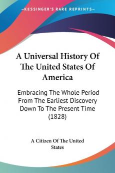 A Universal History Of The United States Of America: Embracing the Whole Period from the Earliest Discovery Down to the Present Time 1828