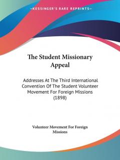 The Student Missionary Appeal: Addresses at the Third International Convention of the Student Volunteer Movement for Foreign Missions 1898