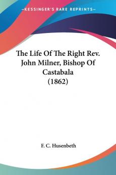 The Life Of The Right Rev. John Milner Bishop Of Castabala (1862)