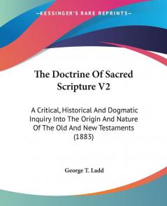 The Doctrine Of Sacred Scripture: A Critical Historical and Dogmatic Inquiry into the Origin and Nature of the Old and New Testaments: A Critical ... Of The Old And New Testaments (1883): 2