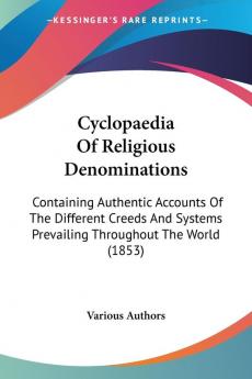 Cyclopaedia Of Religious Denominations: Containing Authentic Accounts of the Different Creeds and Systems Prevailing Throughout the World: Containing ... Prevailing Throughout The World (1853)