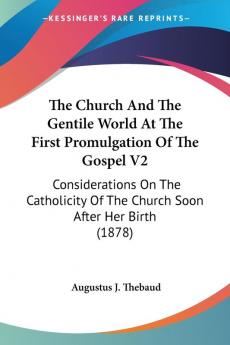 The Church And The Gentile World At The First Promulgation Of The Gospel: Considerations on the Catholicity of the Church Soon After Her Birth: ... Of The Church Soon After Her Birth (1878): 2