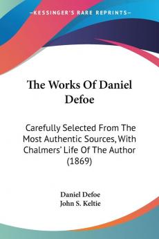 The Works Of Daniel Defoe: Carefully Selected from the Most Authentic Sources With Chalmers' Life of the Author: Carefully Selected From The Most ... With Chalmers' Life Of The Author (1869)