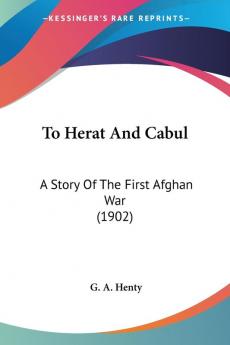 To Herat And Cabul: A Story of the First Afghan War: A Story Of The First Afghan War (1902)