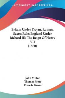 Britain Under Trojan Roman Saxon Rule; England Under Richard III; The Reign Of Henry VII