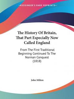 The History Of Britain That Part Especially Now Called England: From the First Traditional Beginning Continued to the Norman Conquest: From The First ... Continued To The Norman Conquest (1818)