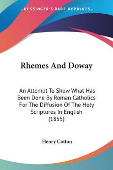 Rhemes And Doway: An Attempt to Show What Has Been Done by Roman Catholics for the Diffusion of the Holy Scriptures in English: An Attempt To Show ... Of The Holy Scriptures In English (1855)