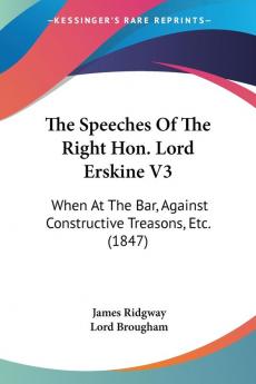 The Speeches Of The Right Hon. Lord Erskine: When at the Bar Against Constructive Treasons Etc.: When At The Bar Against Constructive Treasons Etc. (1847): 3