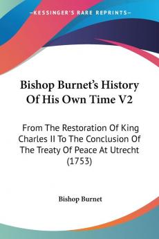 Bishop Burnet's History Of His Own Time: From the Restoration of King Charles II to the Conclusion of the Treaty of Peace at Utrecht: From The ... Of The Treaty Of Peace At Utrecht (1753): 2