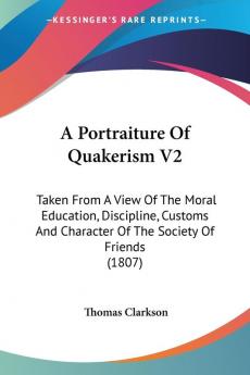 A Portraiture Of Quakerism: Taken from a View of the Moral Education Discipline Customs and Character of the Society of Friends: Taken From A View ... Character Of The Society Of Friends (1807): 2