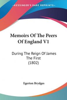 Memoirs Of The Peers Of England: During the Reign of James the First: During The Reign Of James The First (1802)