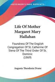 Life Of Mother Margaret Mary Hallahan: Foundress of the English Congregation of St. Catherine of Siena of the Third Order of St. Dominic: Foundress Of ... Of The Third Order Of St. Dominic (1869)