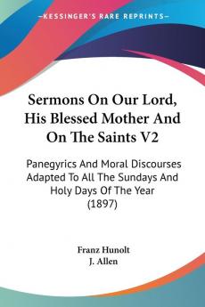 Sermons On Our Lord His Blessed Mother And On The Saints: Panegyrics and Moral Discourses Adapted to All the Sundays and Holy Days of the Year: ... Sundays And Holy Days Of The Year (1897): 2