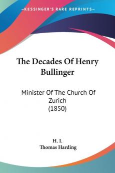 The Decades Of Henry Bullinger: Minister of the Church of Zurich: Minister Of The Church Of Zurich (1850)