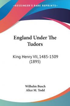 England Under The Tudors: King Henry VII 1485-1509: King Henry VII 1485-1509 (1895)