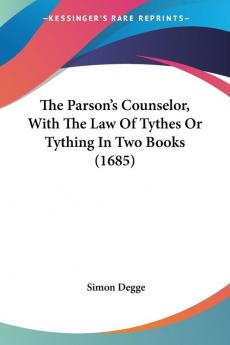 The Parson's Counselor With The Law Of Tythes Or Tything In Two Books